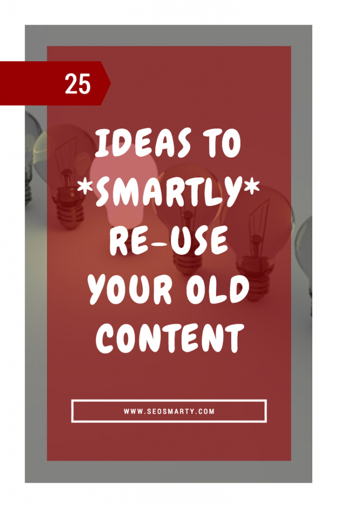 25 Actionable Ideas to Smartly Re-Use Your Old Content to Get You Busy Right Now